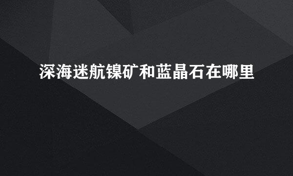 深海迷航镍矿和蓝晶石在哪里