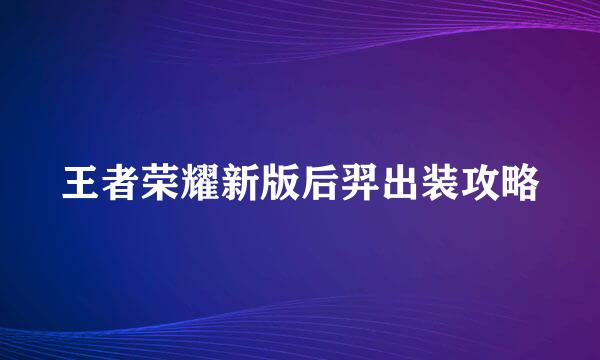王者荣耀新版后羿出装攻略