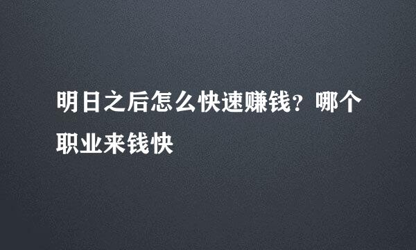 明日之后怎么快速赚钱？哪个职业来钱快