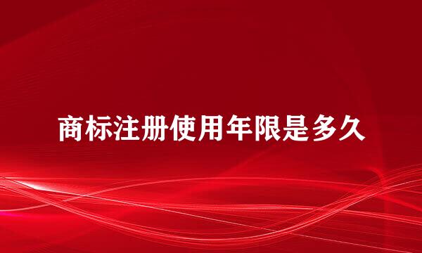 商标注册使用年限是多久