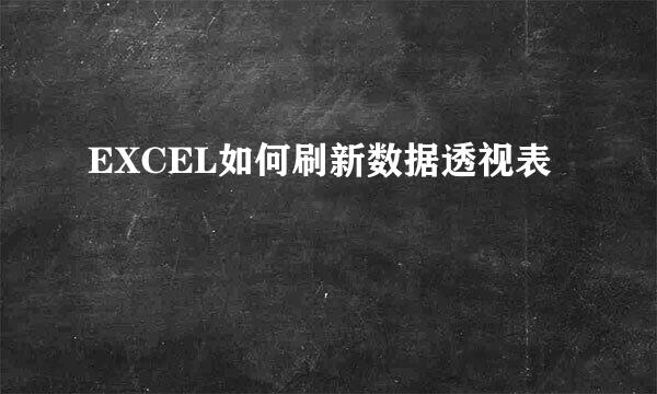 EXCEL如何刷新数据透视表