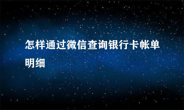 怎样通过微信查询银行卡帐单明细