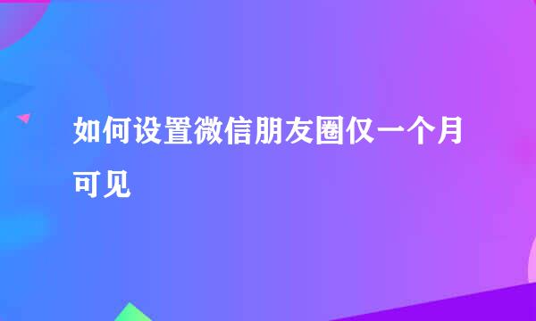 如何设置微信朋友圈仅一个月可见