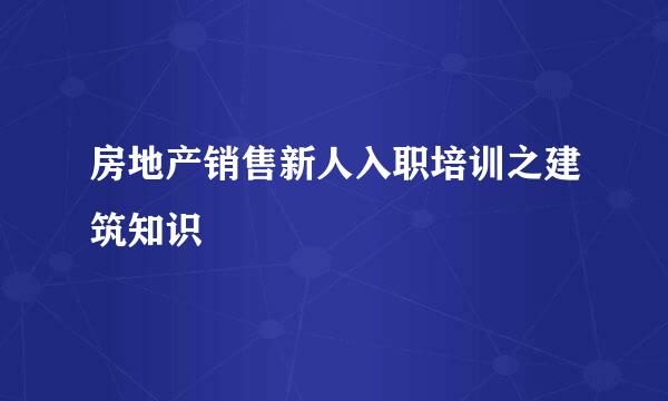 房地产销售新人入职培训之建筑知识