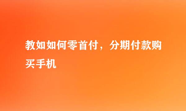 教如如何零首付，分期付款购买手机
