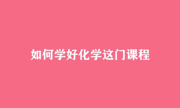 如何学好化学这门课程