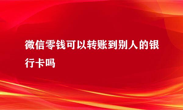 微信零钱可以转账到别人的银行卡吗