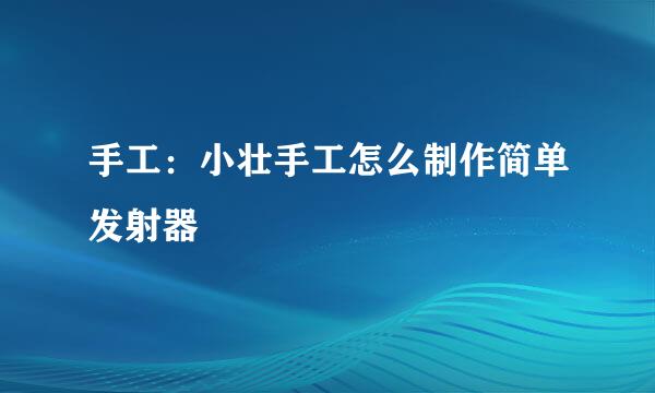 手工：小壮手工怎么制作简单发射器