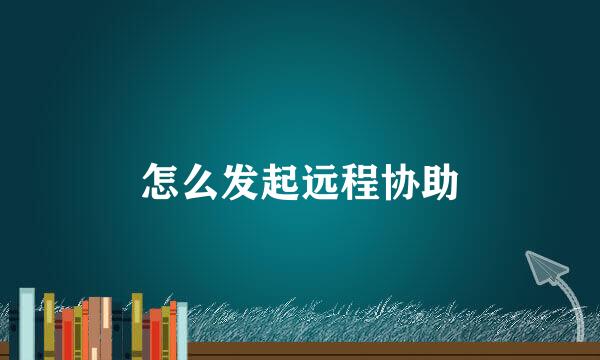 怎么发起远程协助