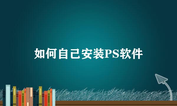 如何自己安装PS软件