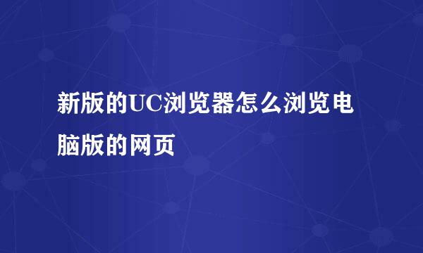新版的UC浏览器怎么浏览电脑版的网页