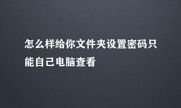 怎么样给你文件夹设置密码只能自己电脑查看