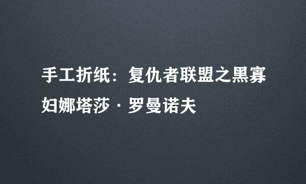 手工折纸：复仇者联盟之黑寡妇娜塔莎·罗曼诺夫