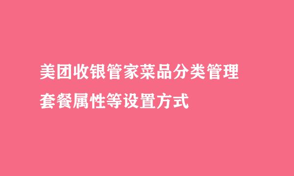 美团收银管家菜品分类管理 套餐属性等设置方式