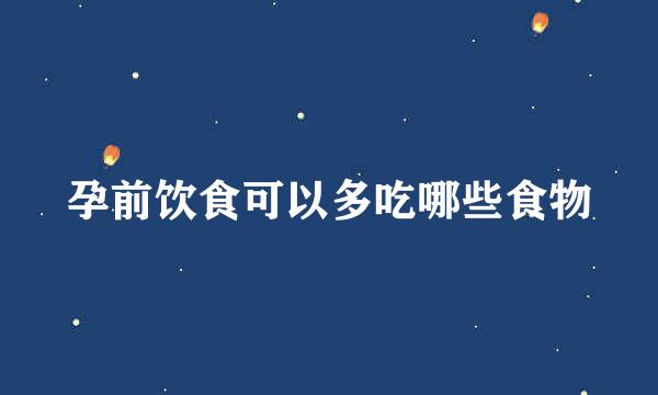 孕前饮食可以多吃哪些食物