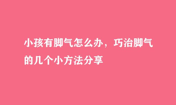 小孩有脚气怎么办，巧治脚气的几个小方法分享