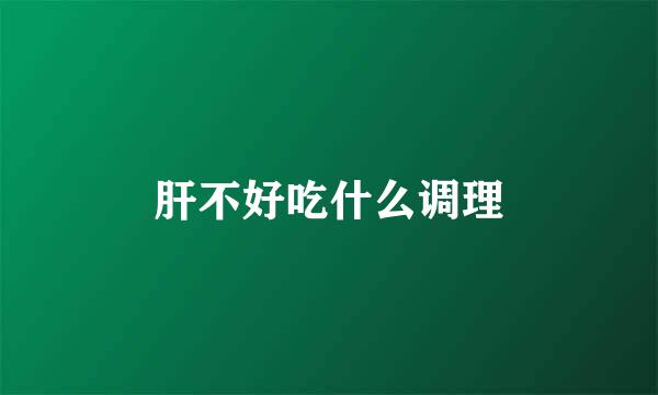 肝不好吃什么调理