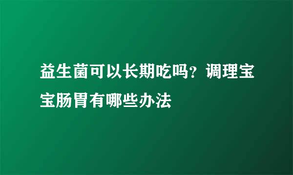 益生菌可以长期吃吗？调理宝宝肠胃有哪些办法