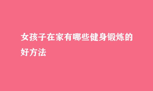 女孩子在家有哪些健身锻炼的好方法