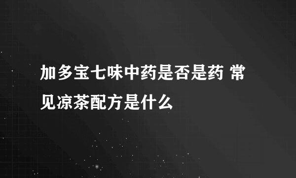 加多宝七味中药是否是药 常见凉茶配方是什么