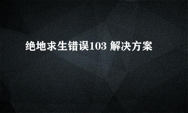 绝地求生错误103 解决方案