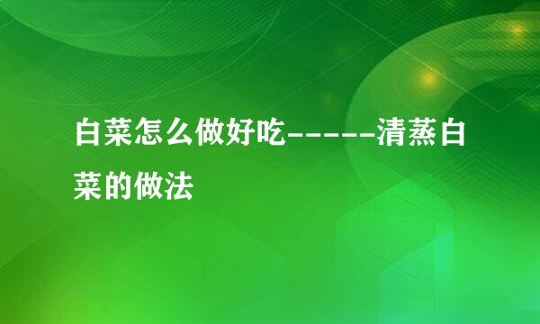 白菜怎么做好吃-----清蒸白菜的做法