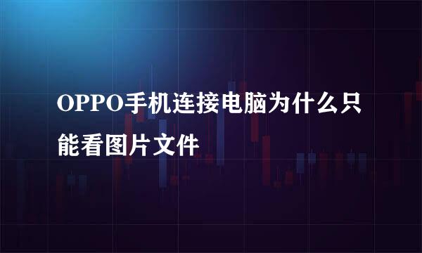 OPPO手机连接电脑为什么只能看图片文件