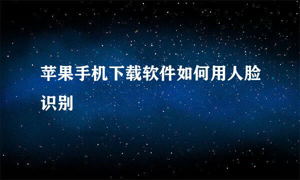 苹果手机下载软件如何用人脸识别