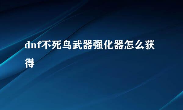 dnf不死鸟武器强化器怎么获得