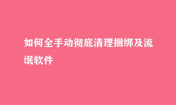 如何全手动彻底清理捆绑及流氓软件