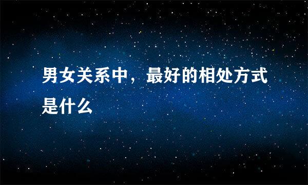 男女关系中，最好的相处方式是什么