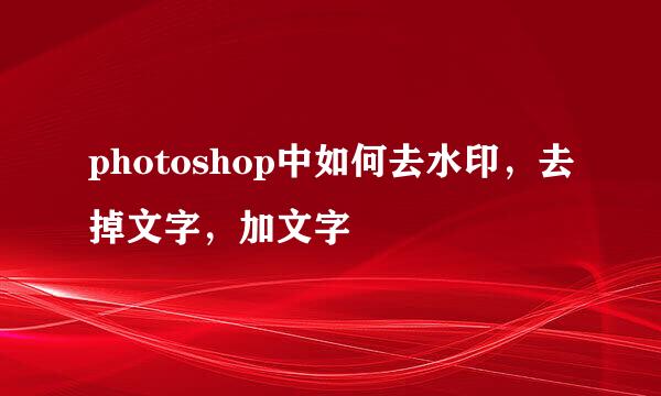 photoshop中如何去水印，去掉文字，加文字