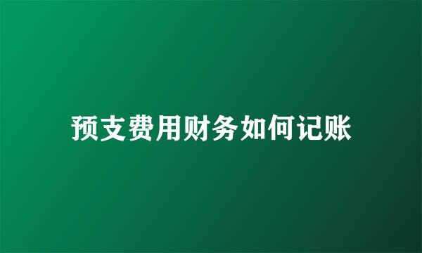 预支费用财务如何记账