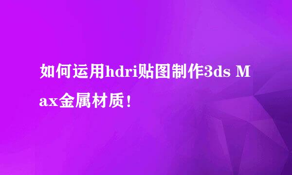 如何运用hdri贴图制作3ds Max金属材质！