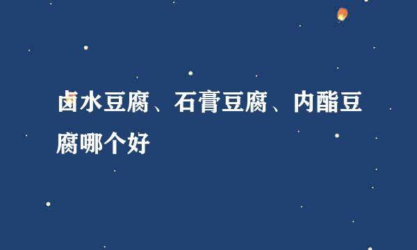 卤水豆腐、石膏豆腐、内酯豆腐哪个好