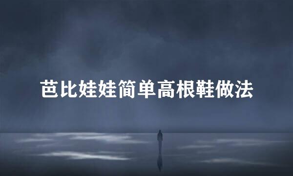 芭比娃娃简单高根鞋做法
