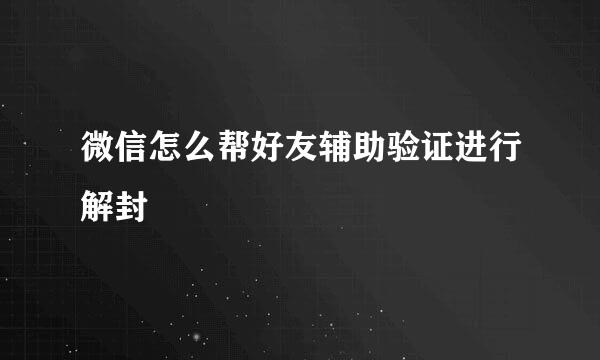 微信怎么帮好友辅助验证进行解封