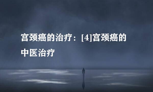 宫颈癌的治疗：[4]宫颈癌的中医治疗