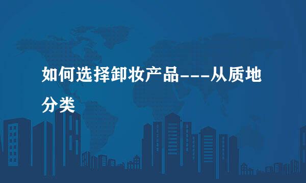 如何选择卸妆产品---从质地分类