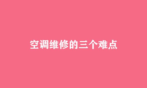 空调维修的三个难点