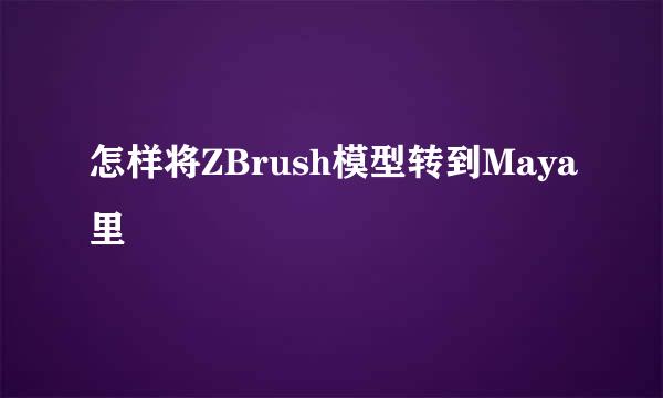 怎样将ZBrush模型转到Maya里