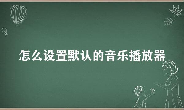 怎么设置默认的音乐播放器
