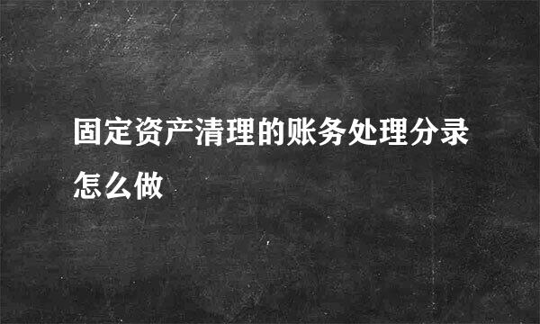 固定资产清理的账务处理分录怎么做