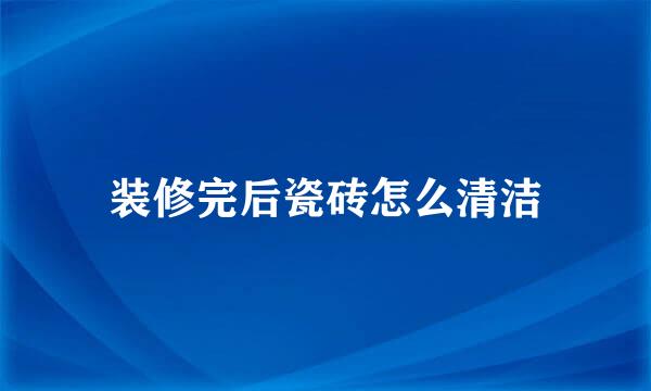 装修完后瓷砖怎么清洁
