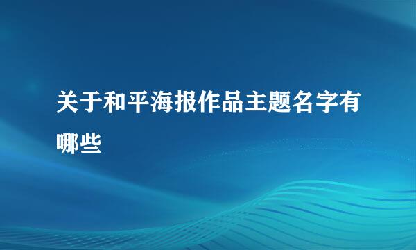 关于和平海报作品主题名字有哪些