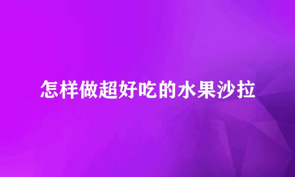 怎样做超好吃的水果沙拉