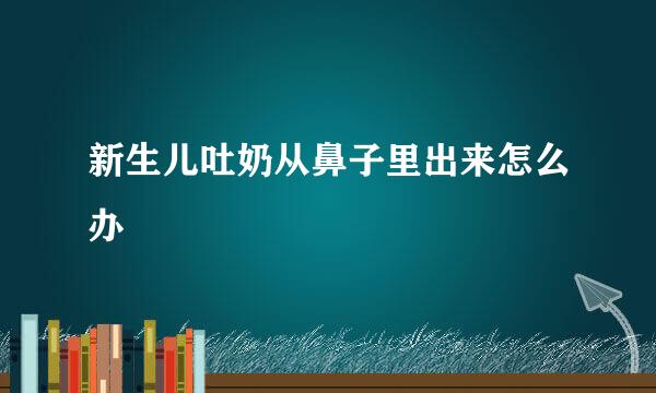 新生儿吐奶从鼻子里出来怎么办