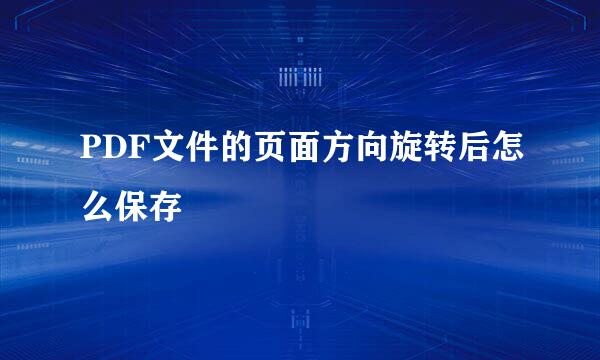 PDF文件的页面方向旋转后怎么保存