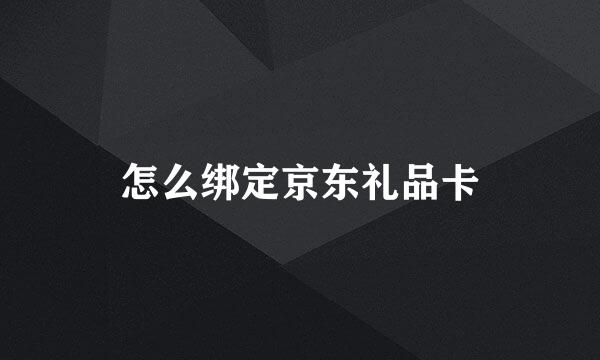 怎么绑定京东礼品卡