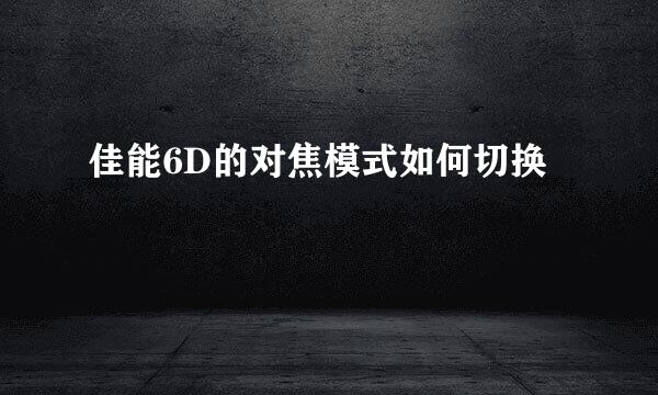 佳能6D的对焦模式如何切换